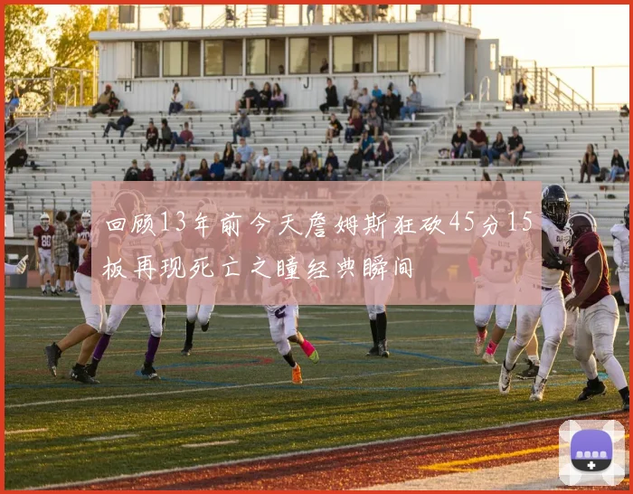 回顾13年前今天詹姆斯狂砍45分15板再现死亡之瞳经典瞬间