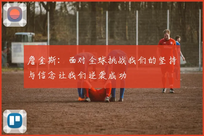 詹金斯：面对全球挑战我们的坚持与信念让我们逆袭成功