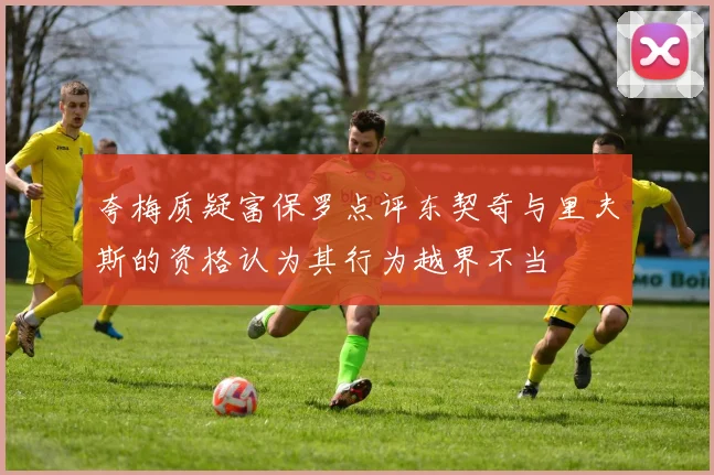 夸梅质疑富保罗点评东契奇与里夫斯的资格认为其行为越界不当