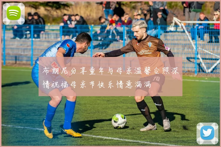 布朗尼分享童年与母亲温馨合照深情祝福母亲节快乐情意满满