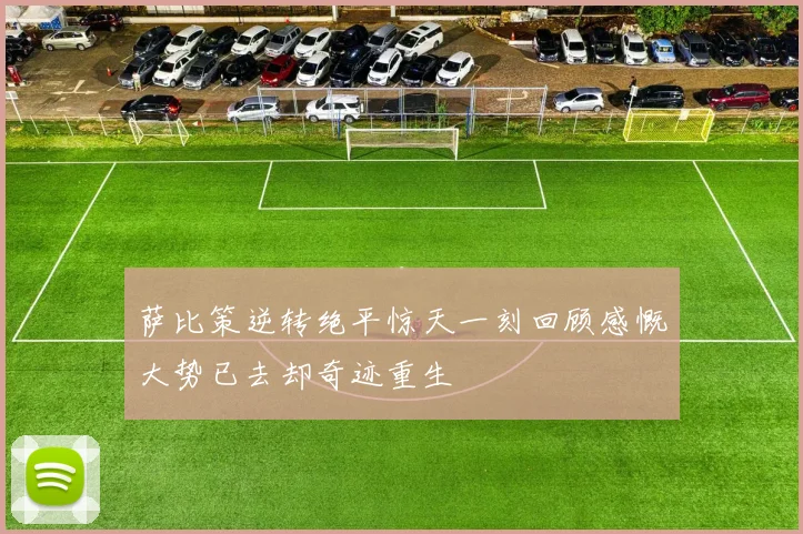 萨比策逆转绝平惊天一刻回顾感慨大势已去却奇迹重生